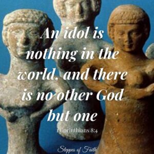 “An idol is nothing in the world, and there is no other God but one.” 1 Corinthians 8:4
