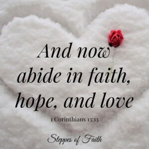 "And now abide in faith, hope, and love." 1 Corinthians 13:13
