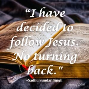 "I have decided to follow Jesus. No turning back." -Sadhu Sundar Singh