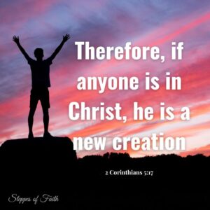 "Therefore, if anyone is in Christ, he is a new creation." 2 Corinthians 5:17