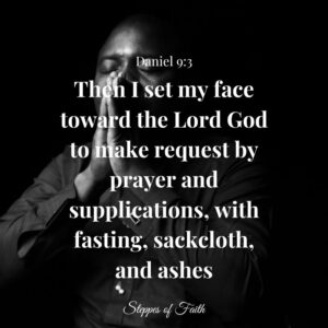"Then I set my face toward the Lord God to make request by prayer and supplications, with fasting, sackcloth, and ashes." Daniel 9:3