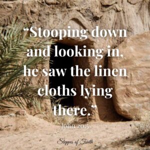 "Stooping down and looking in, he saw the linen cloths lying there." John 20:5