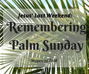Jesus' Last Weekend: Remembering Palm Sunday by Steppes of Faith