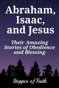 Abraham, Isaac, and Jesus: Their Amazing Stories of Obedience and Blessing