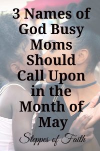 3 Names of God Busy Moms Should Call Upon in the Month of May by Steppes of Faith