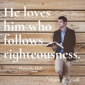 "He loves him who follows righteousness." Proverbs 15:9