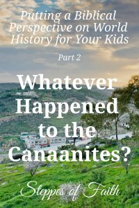 Putting a Biblical Perspective on World History for Your Kids Part 2: Whatever Happened to the Canaanites? by Steppes of Faith