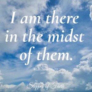 "I am there in the midst of them." Matthew 18:20
