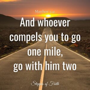 "And whoever compels you to go one mile, go with him two." Matthew 5:41