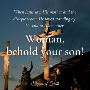 "When Jesus saw His mother and the disciple whom He loved standing by, He said to His mother, 'Woman, behold your son!'" John 19:26