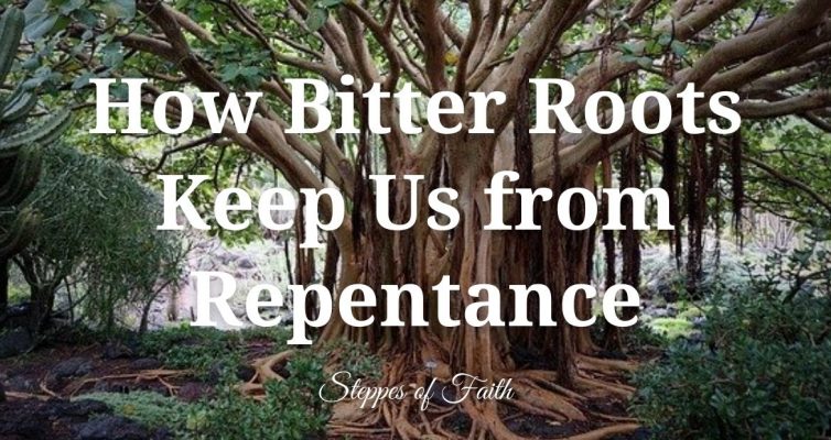 How Bitter Roots Keep Us from Repentance - Steppes of Faith