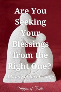 Are You Seeking Your Blessings from the Right One? A Study of Jacob’s Life by Steppes of Faith