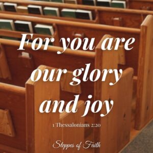"For you are our glory and joy." 1 Thessalonians 2:20
