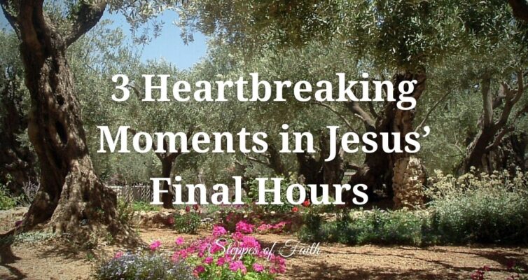 3 Heartbreaking Moments in Jesus’ Final Hours
