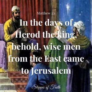 “In the days of Herod the king, behold, wise men from the East came to Jerusalem.” Matthew 2:1