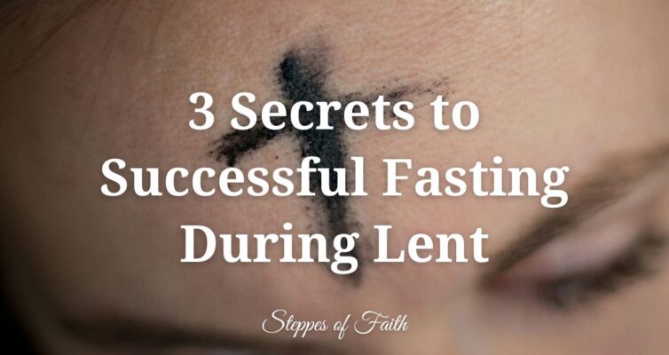 "3 Secrets to Successful Fasting During Lent" by Steppes of Faith