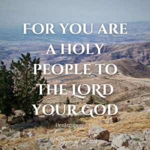 "For you are a holy people to the Lord your God." Deuteronomy 7:6
