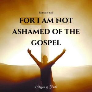"For I am not ashamed of the gospel." Romans 1:16