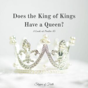 "Does the King of Kings Have a Queen? A Look at Psalm 45" by Steppes of Faith